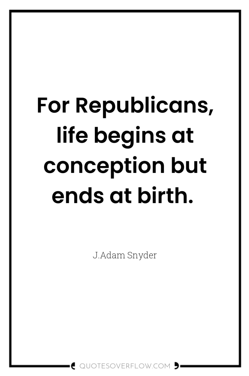 For Republicans, life begins at conception but ends at birth. 
