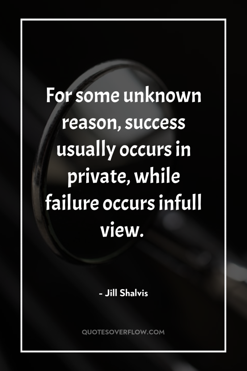 For some unknown reason, success usually occurs in private, while...