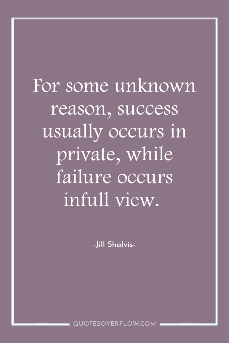 For some unknown reason, success usually occurs in private, while...