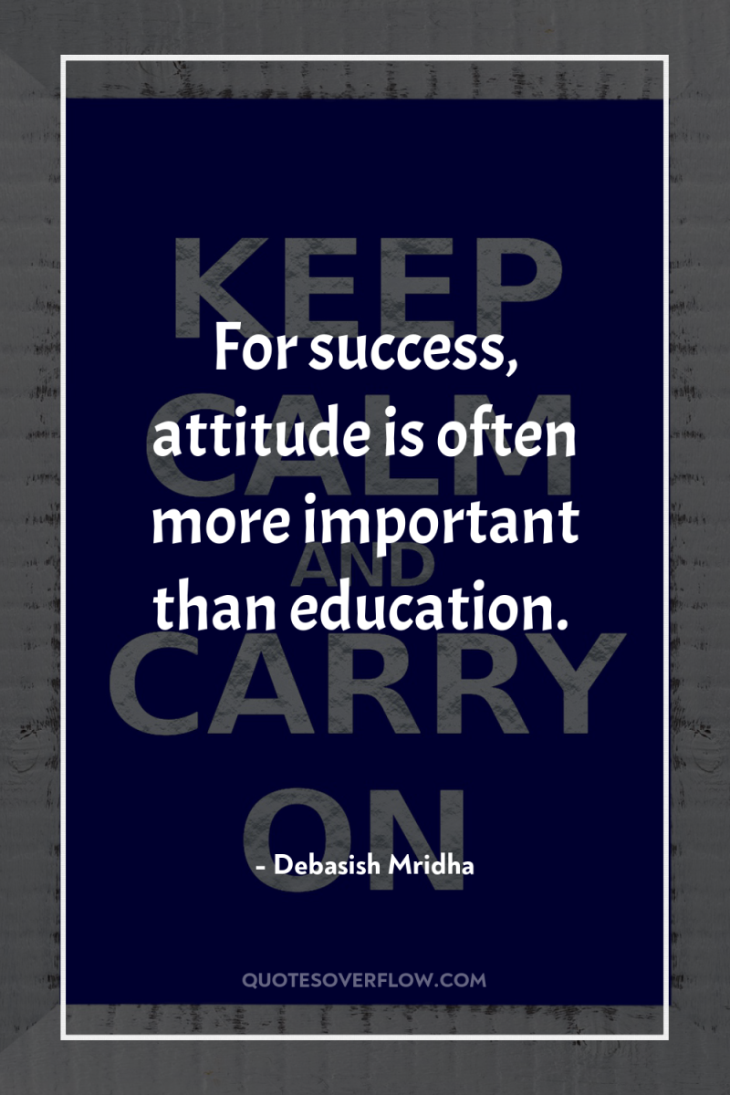 For success, attitude is often more important than education. 