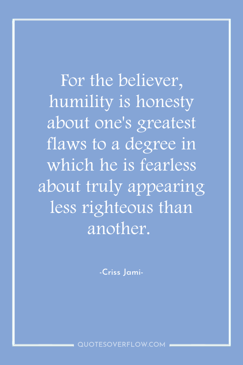 For the believer, humility is honesty about one's greatest flaws...