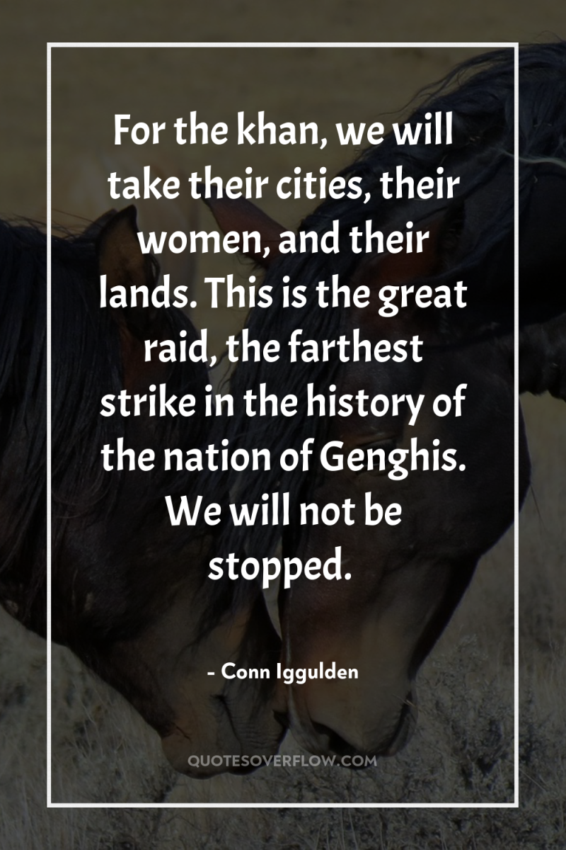 For the khan, we will take their cities, their women,...