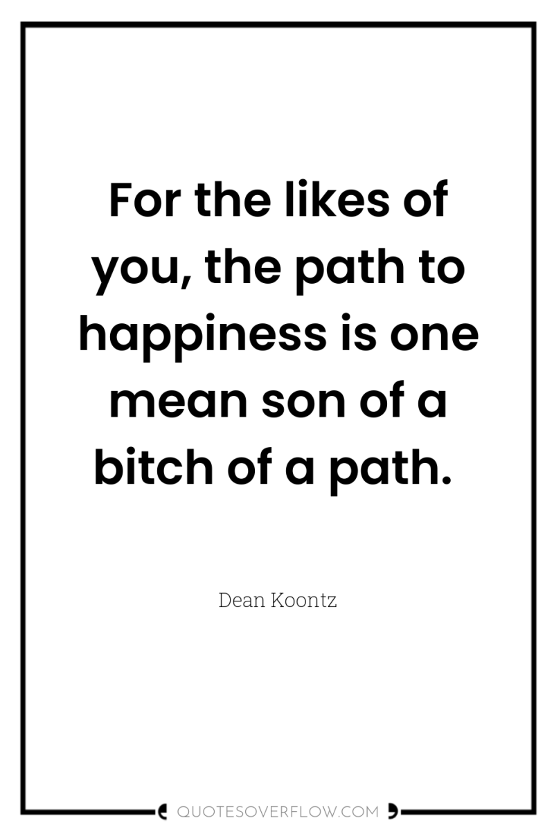 For the likes of you, the path to happiness is...