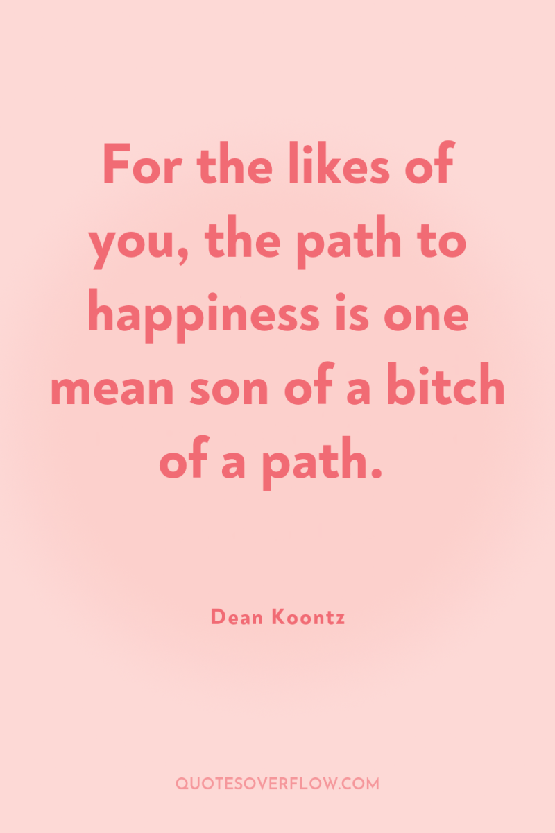 For the likes of you, the path to happiness is...