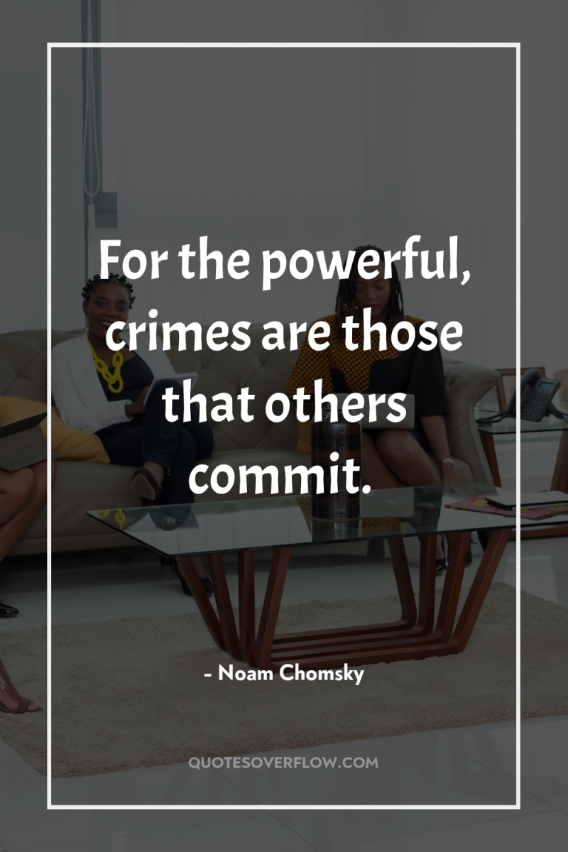 For the powerful, crimes are those that others commit. 