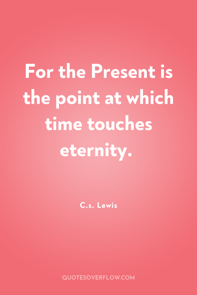 For the Present is the point at which time touches...