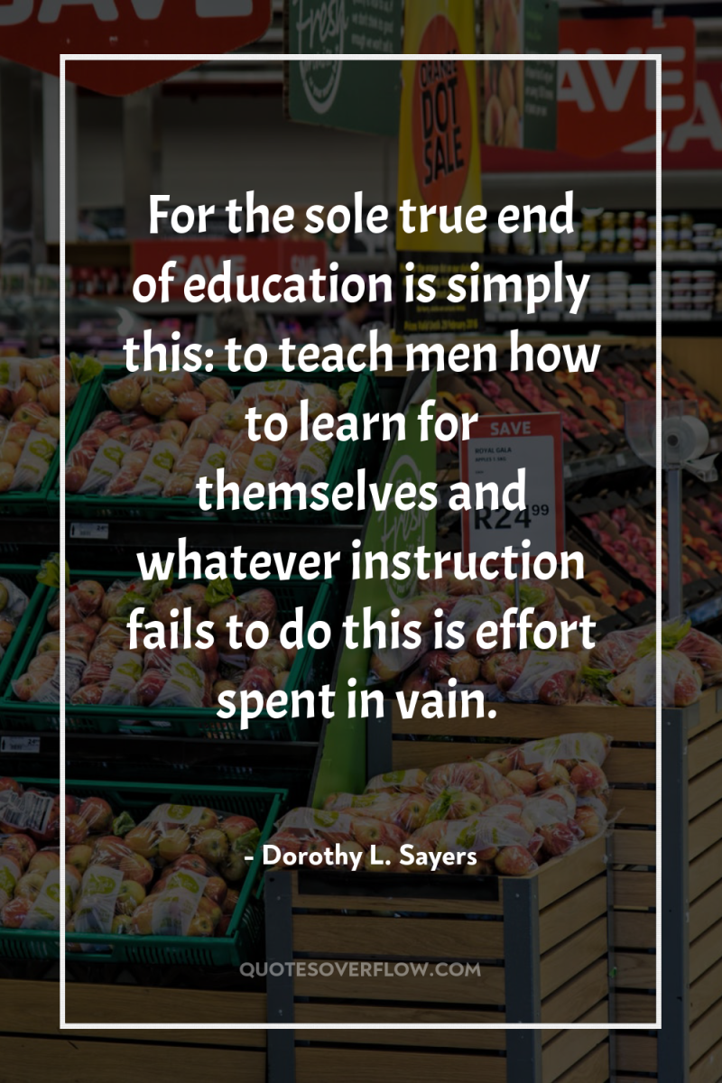 For the sole true end of education is simply this:...