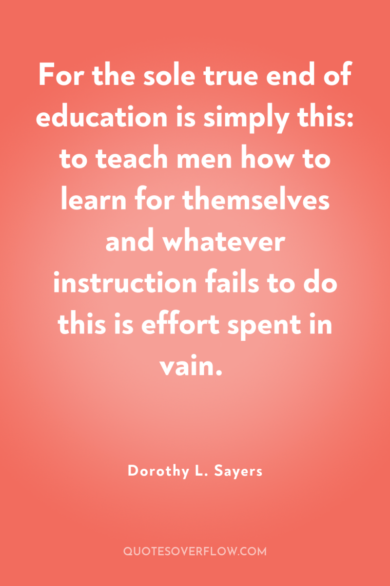 For the sole true end of education is simply this:...