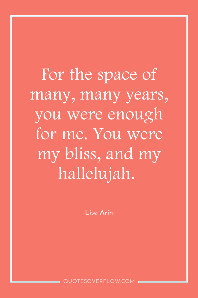 For the space of many, many years, you were enough...