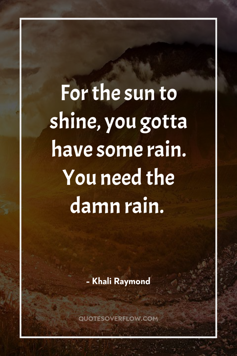 For the sun to shine, you gotta have some rain....