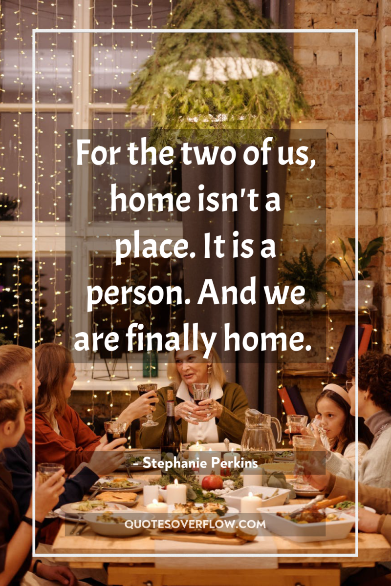 For the two of us, home isn't a place. It...