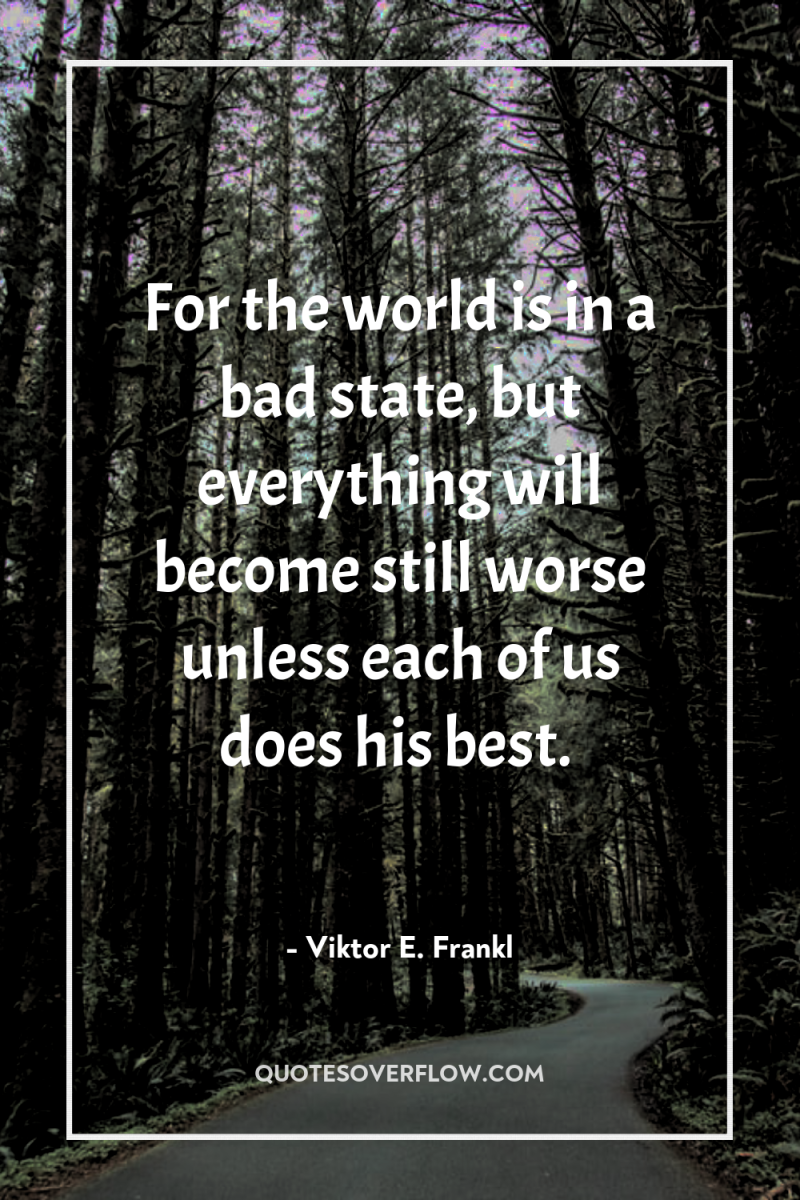 For the world is in a bad state, but everything...