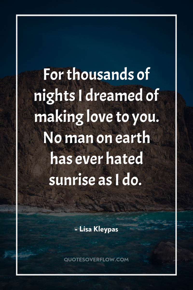 For thousands of nights I dreamed of making love to...