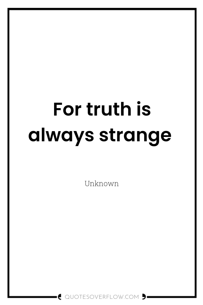 For truth is always strange 