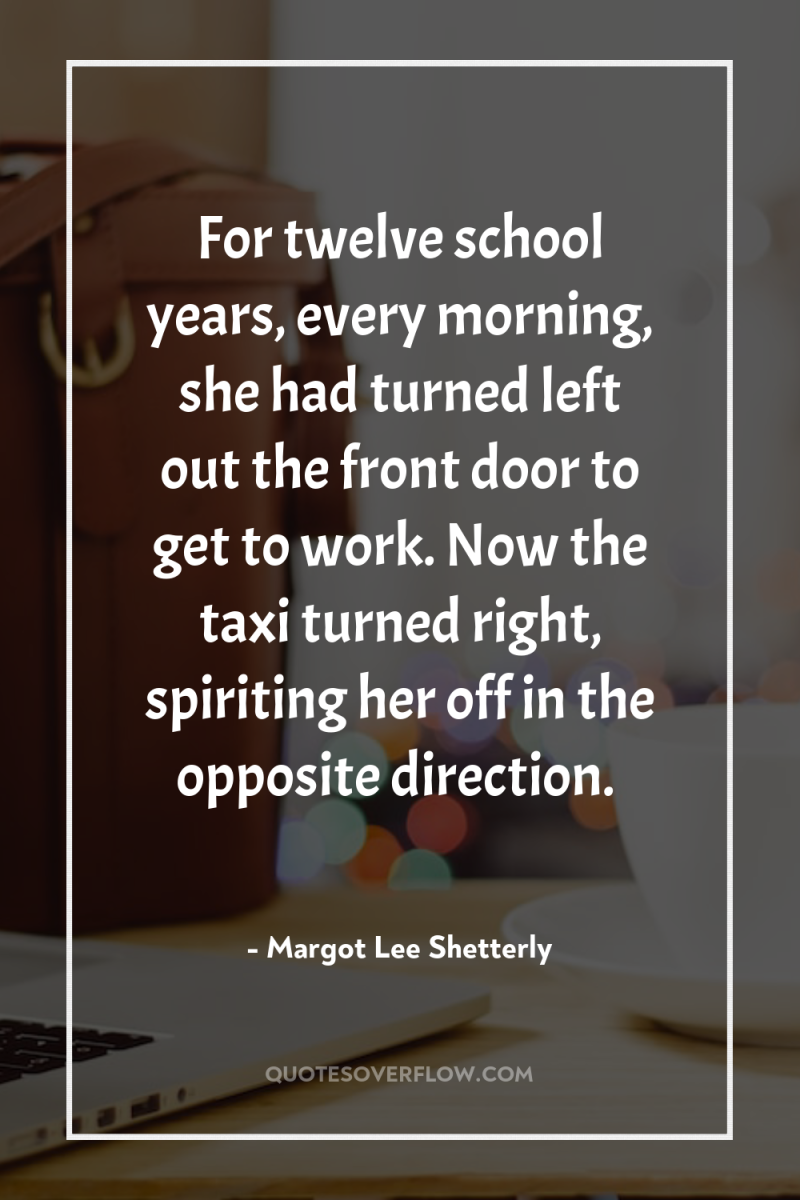 For twelve school years, every morning, she had turned left...