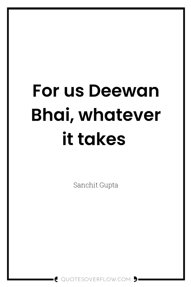 For us Deewan Bhai, whatever it takes 