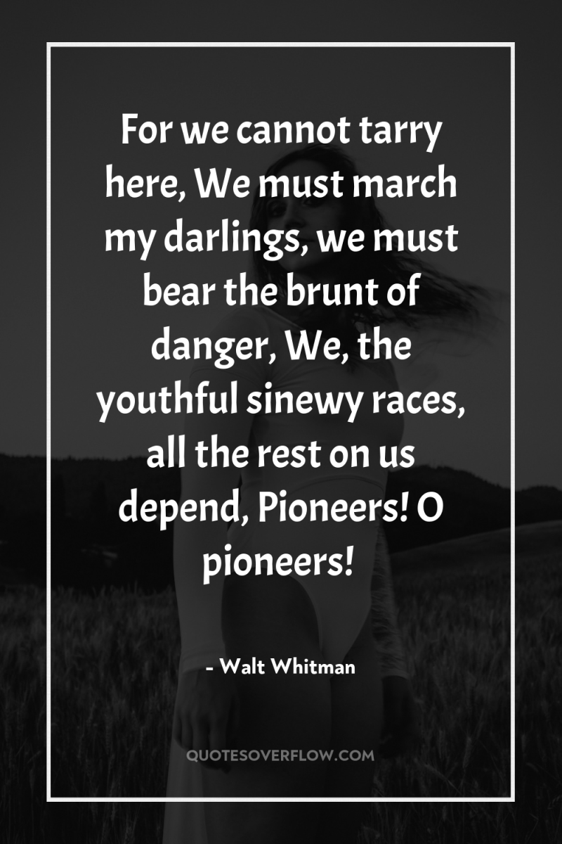 For we cannot tarry here, We must march my darlings,...