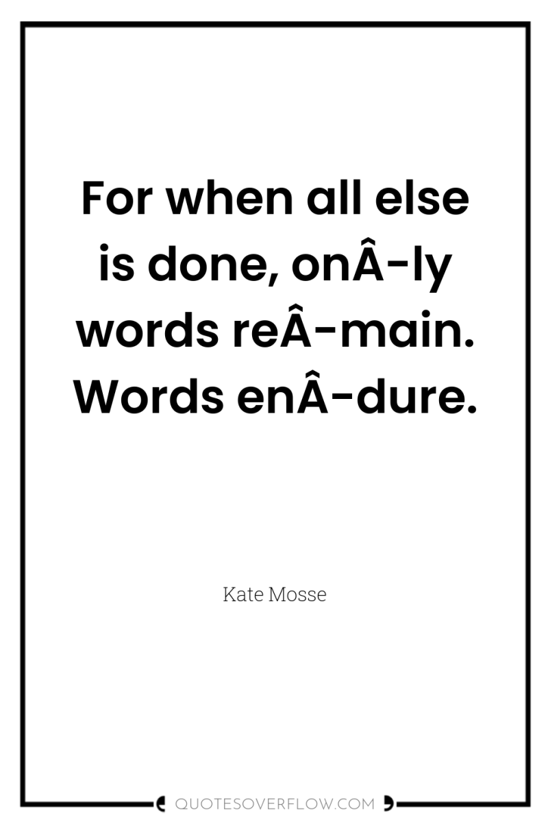 For when all else is done, onÂ­ly words reÂ­main. Words...