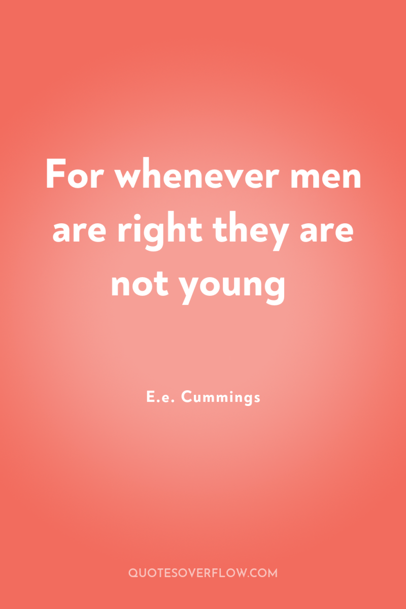 For whenever men are right they are not young 