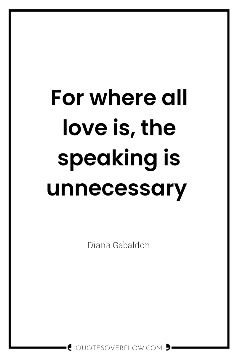 For where all love is, the speaking is unnecessary 
