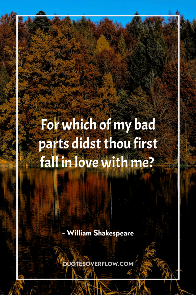 For which of my bad parts didst thou first fall...