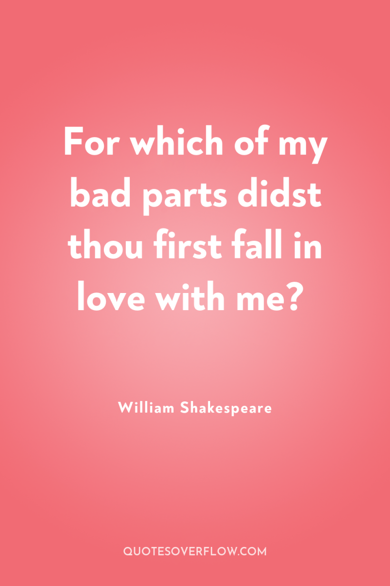 For which of my bad parts didst thou first fall...
