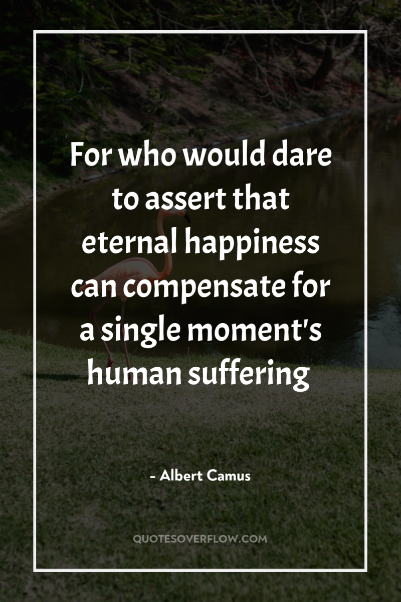 For who would dare to assert that eternal happiness can...