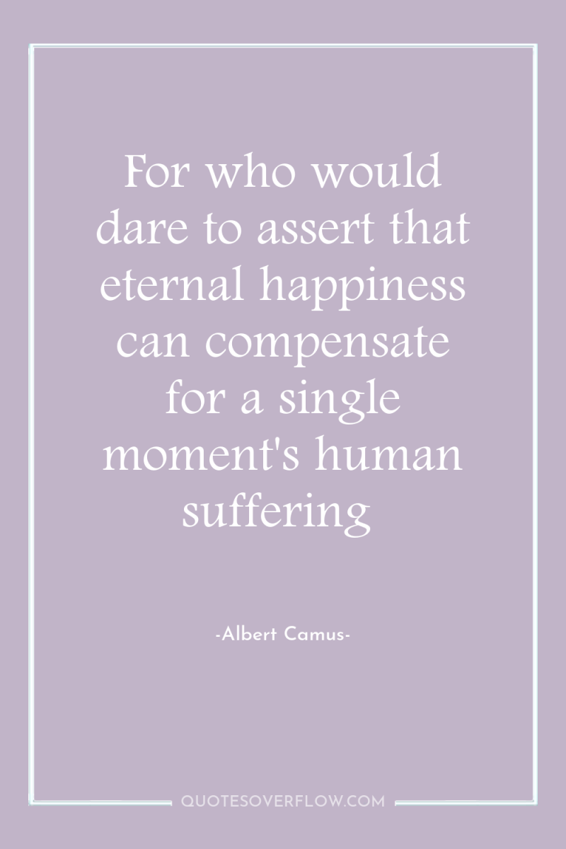 For who would dare to assert that eternal happiness can...