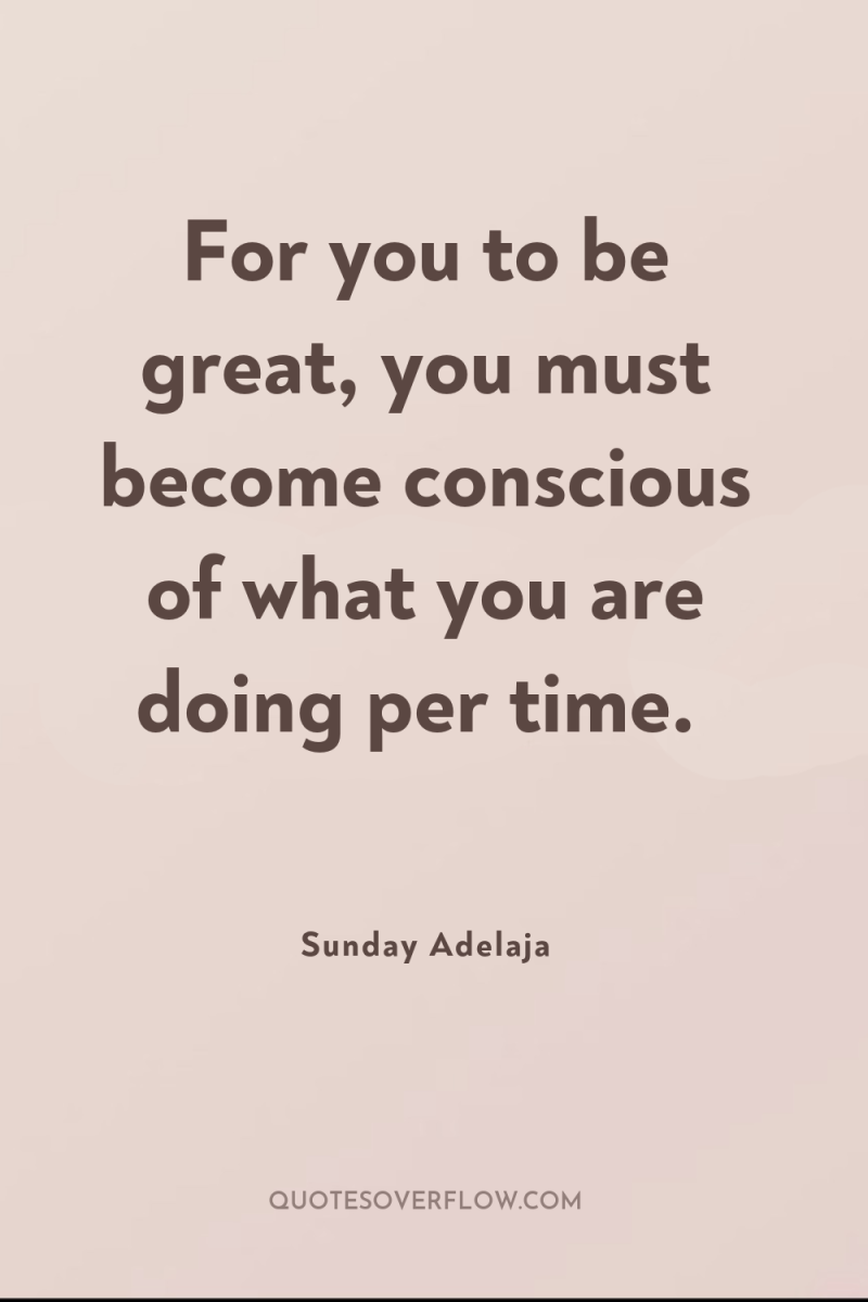 For you to be great, you must become conscious of...