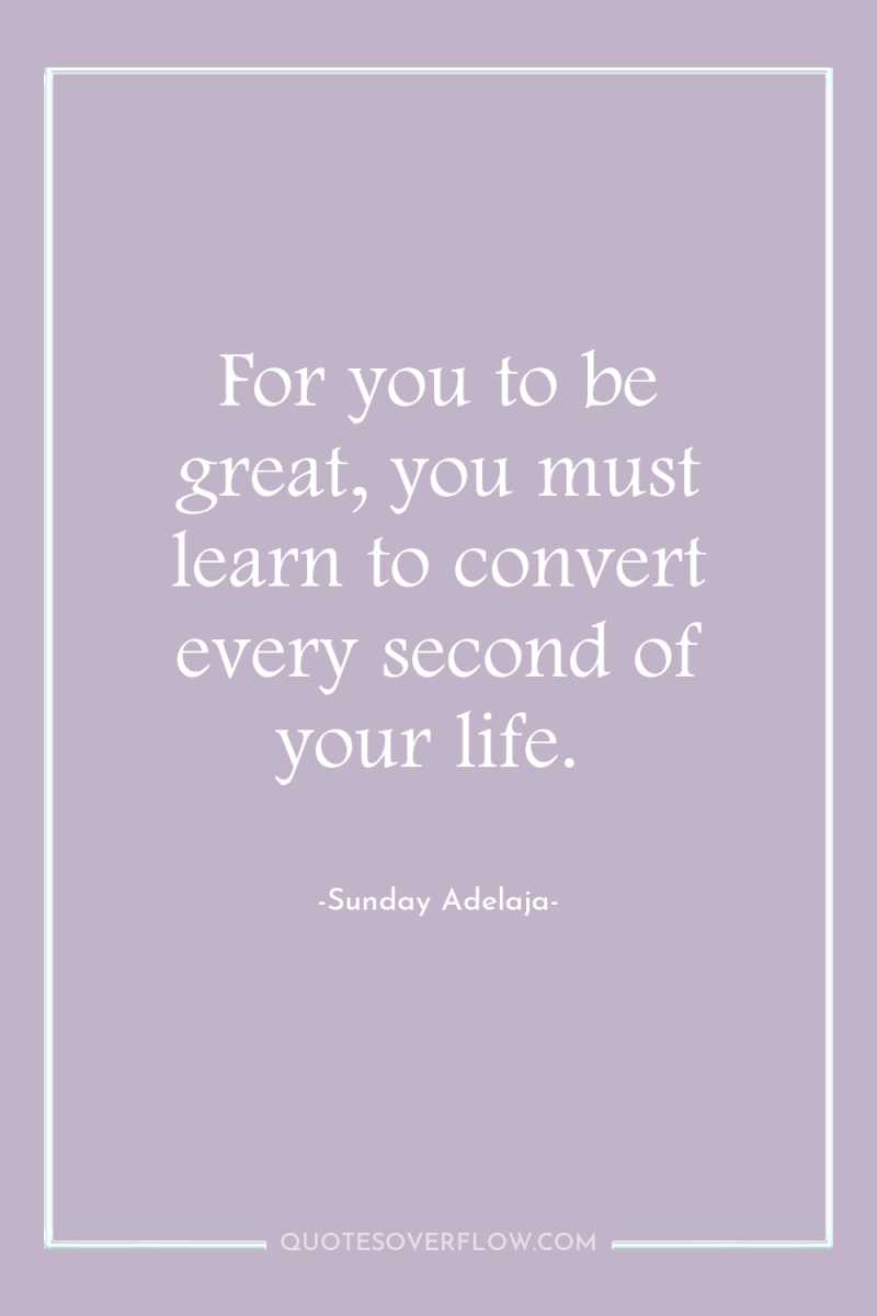 For you to be great, you must learn to convert...