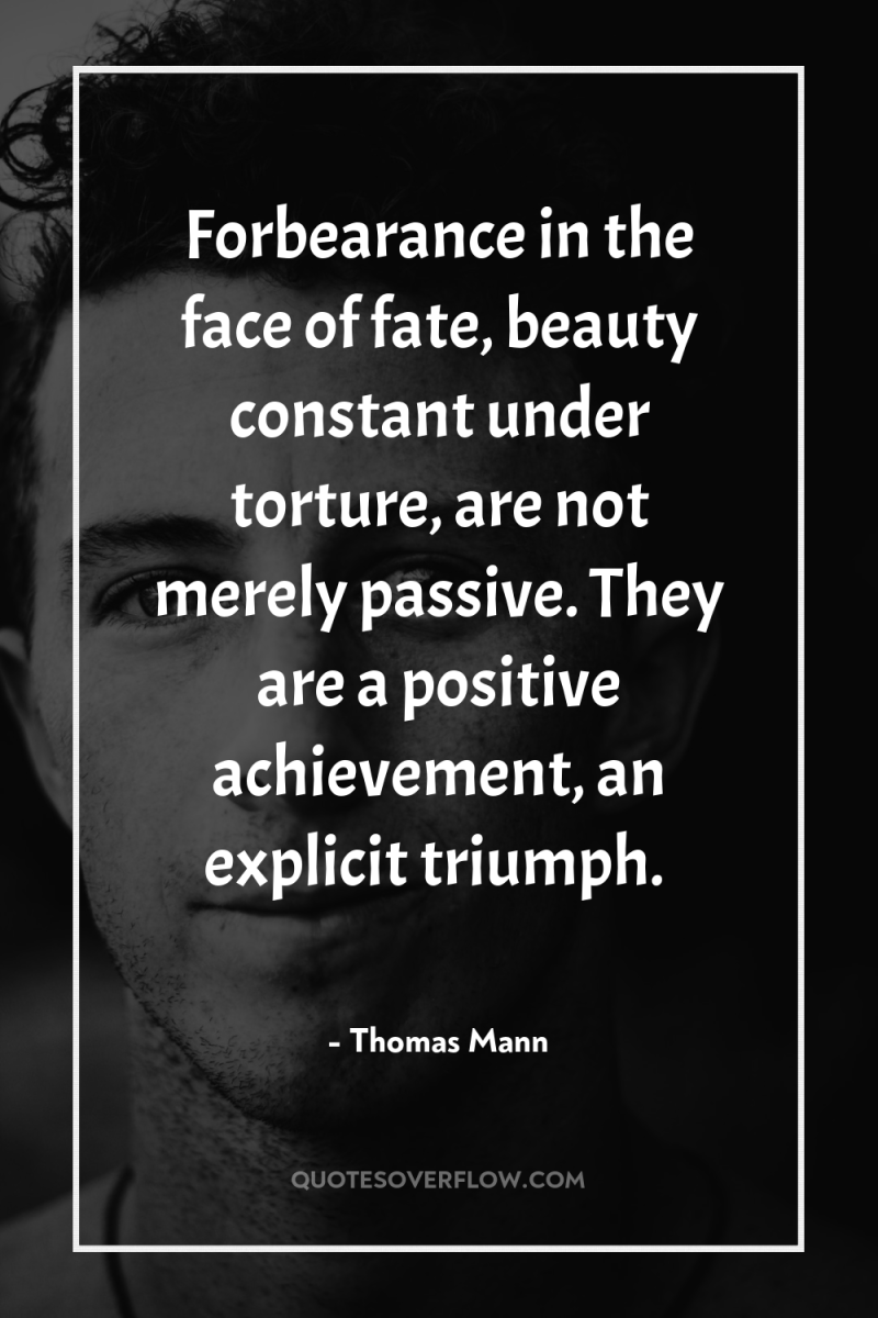 Forbearance in the face of fate, beauty constant under torture,...