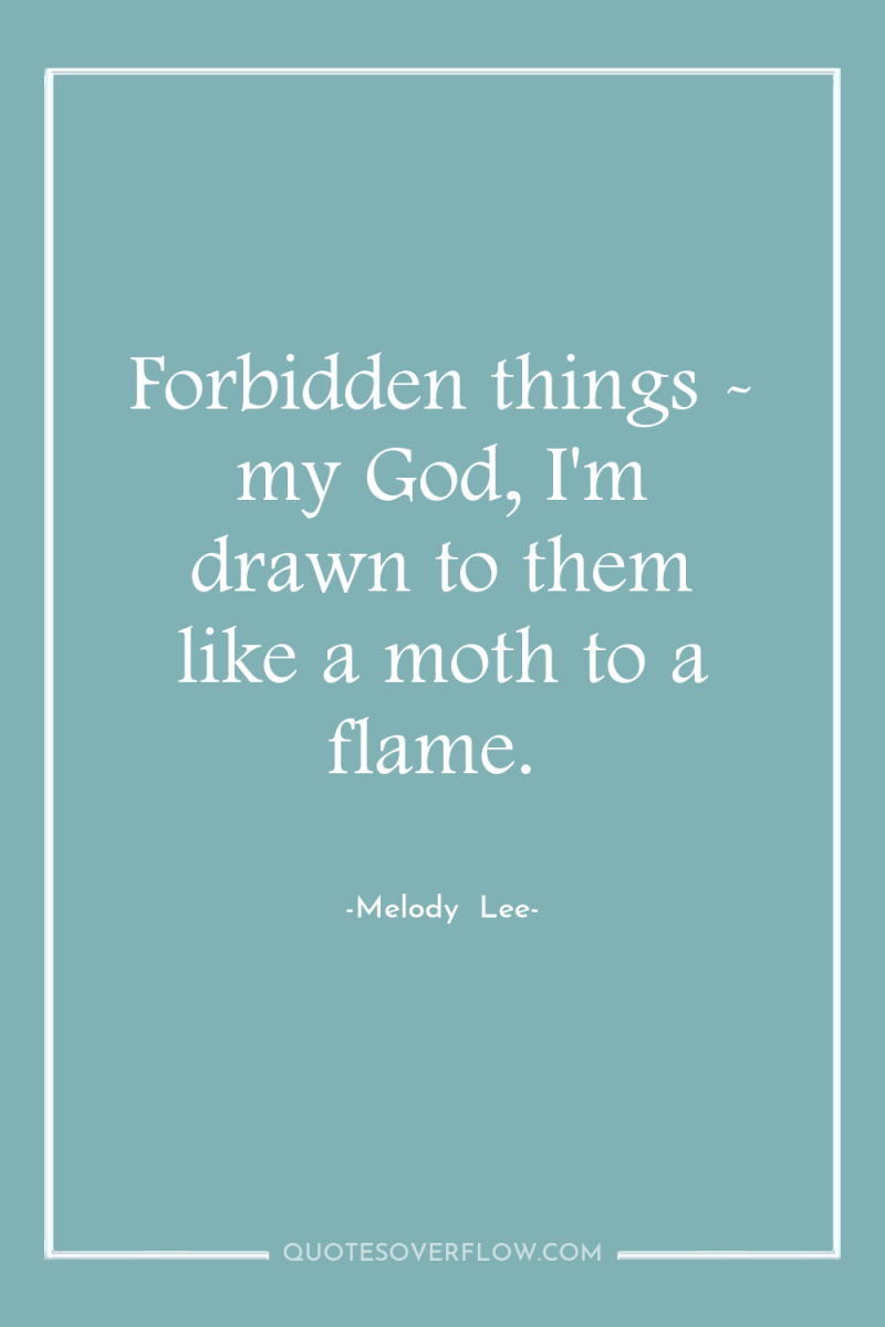 Forbidden things - my God, I'm drawn to them like...