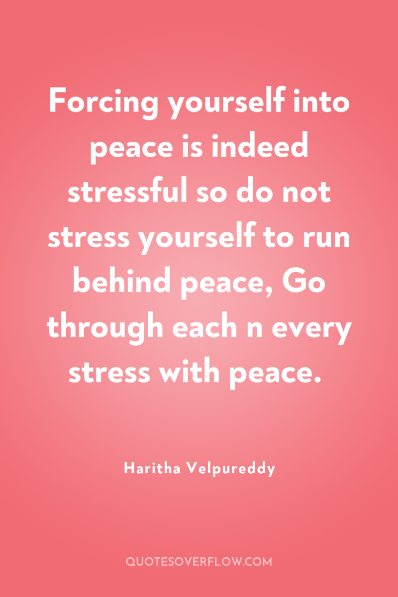 Forcing yourself into peace is indeed stressful so do not...