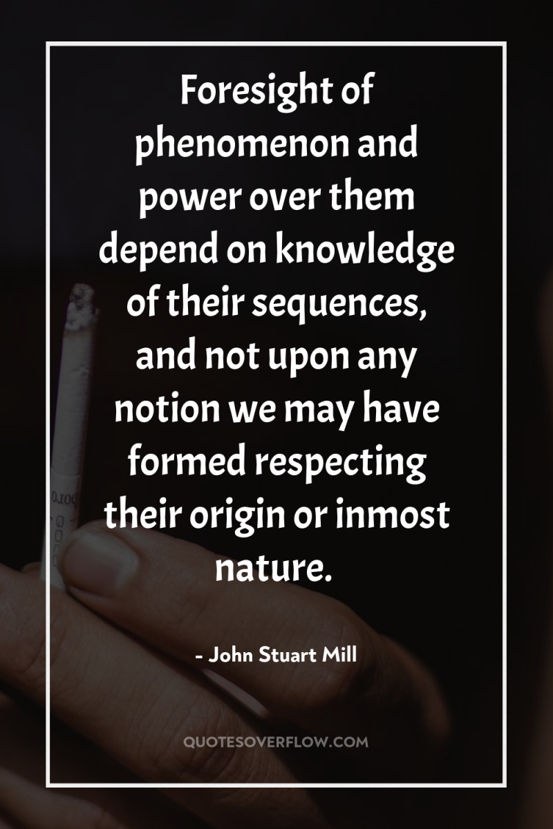 Foresight of phenomenon and power over them depend on knowledge...
