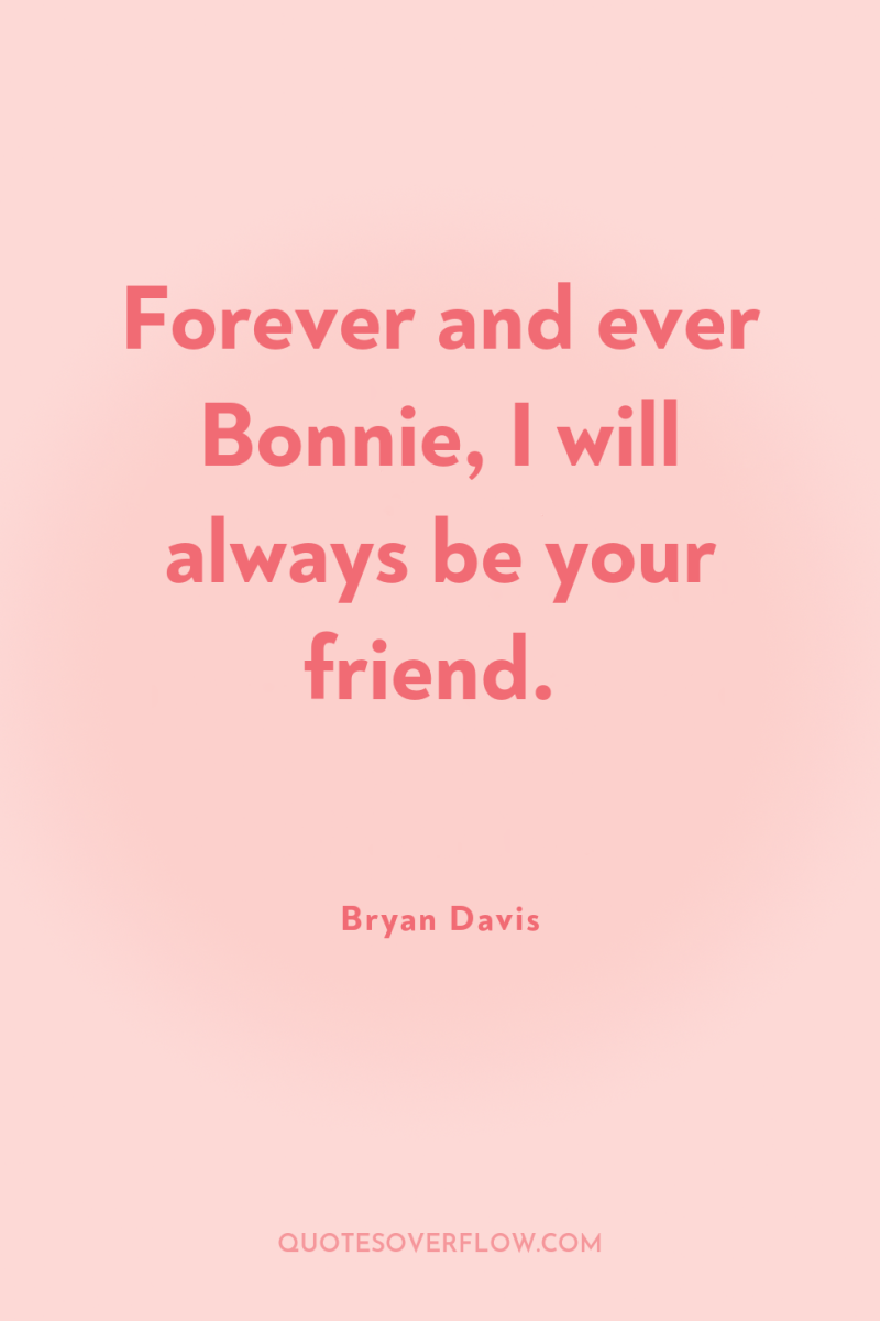 Forever and ever Bonnie, I will always be your friend. 