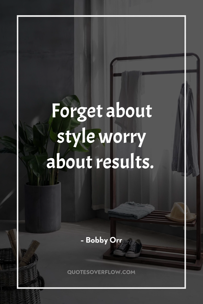 Forget about style worry about results. 