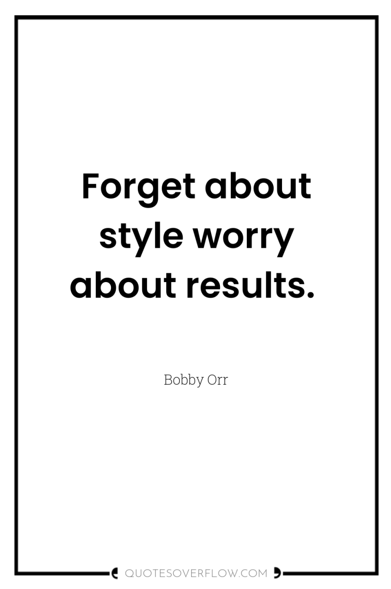 Forget about style worry about results. 