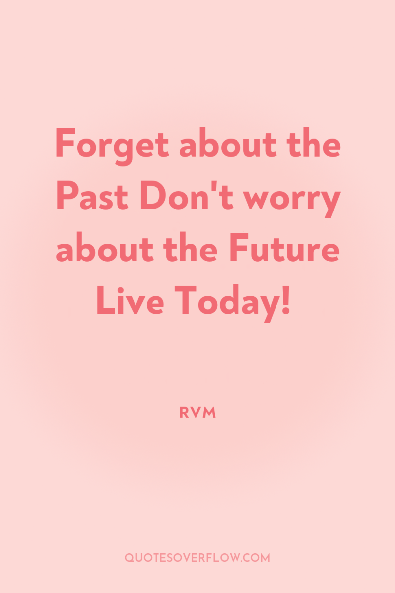 Forget about the Past Don't worry about the Future Live...