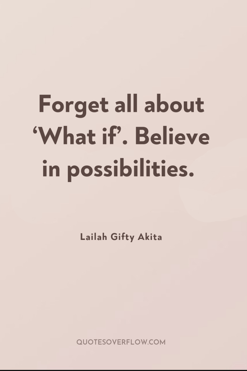 Forget all about ‘What if’. Believe in possibilities. 