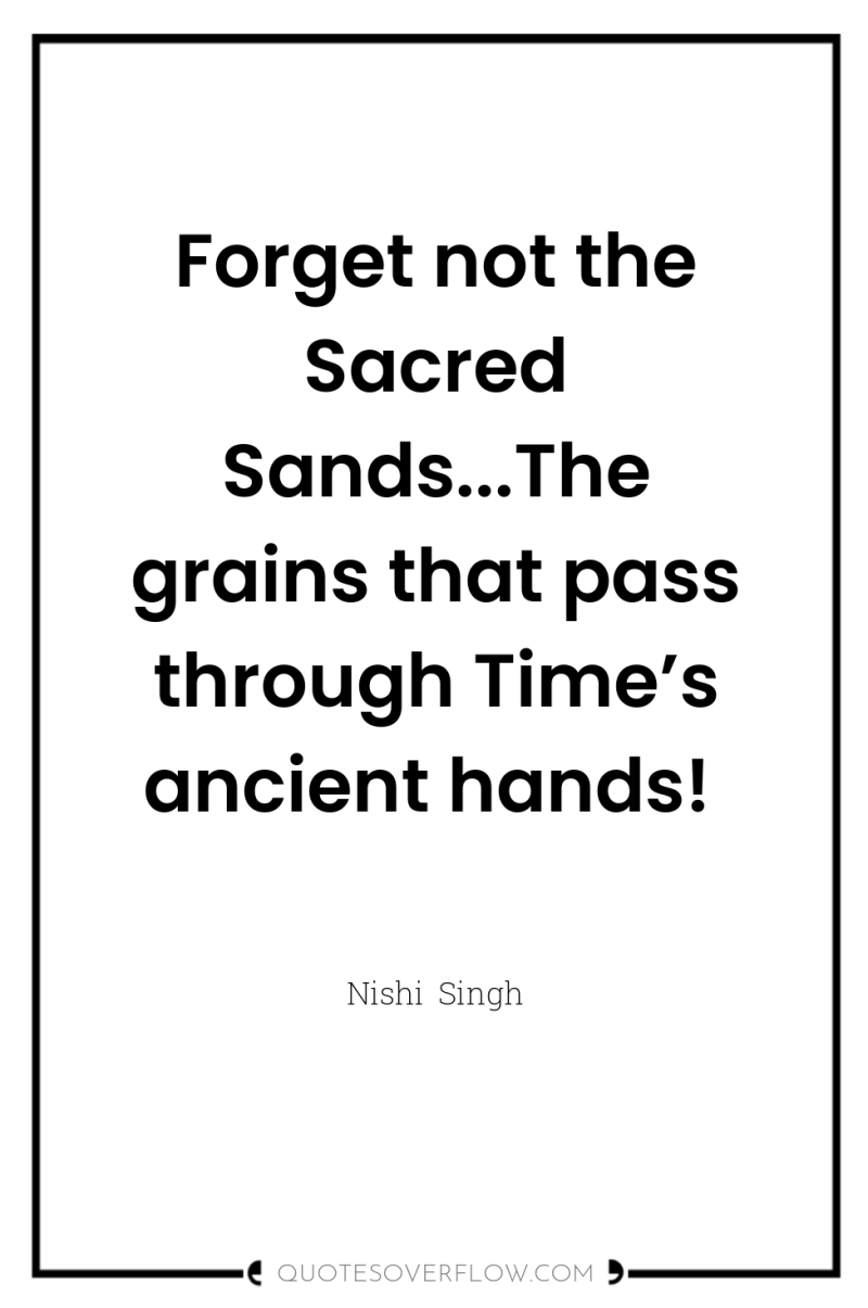 Forget not the Sacred Sands...The grains that pass through Time’s...