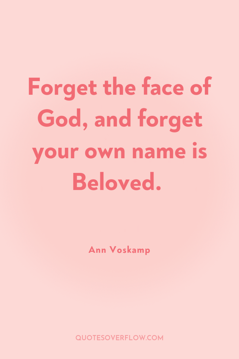 Forget the face of God, and forget your own name...