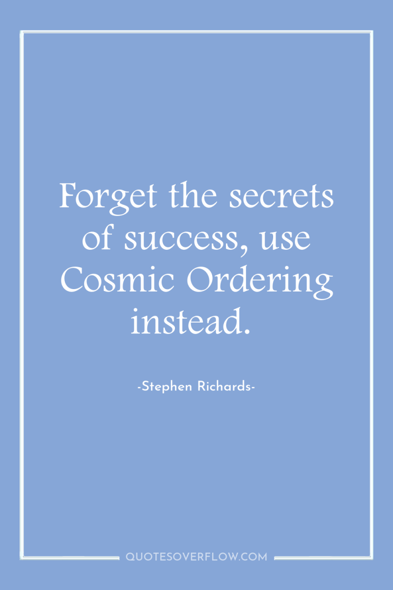 Forget the secrets of success, use Cosmic Ordering instead. 