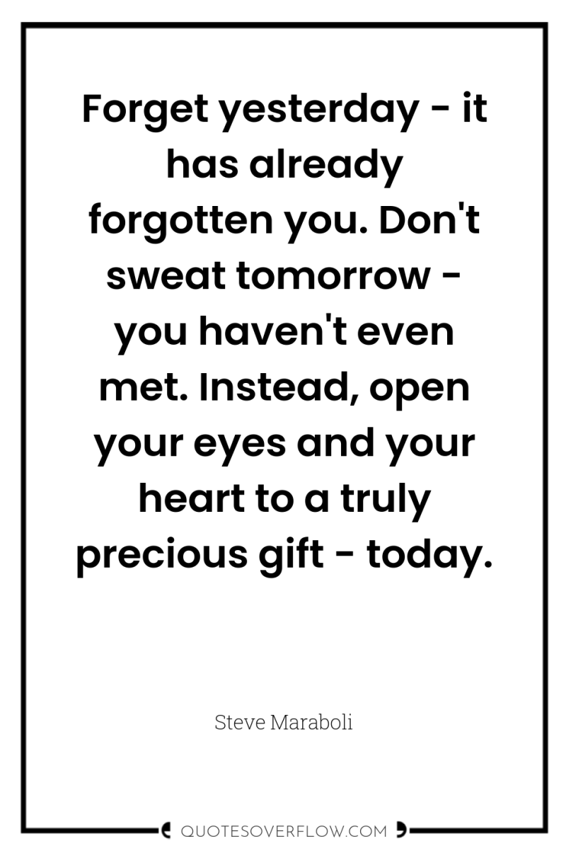 Forget yesterday - it has already forgotten you. Don't sweat...