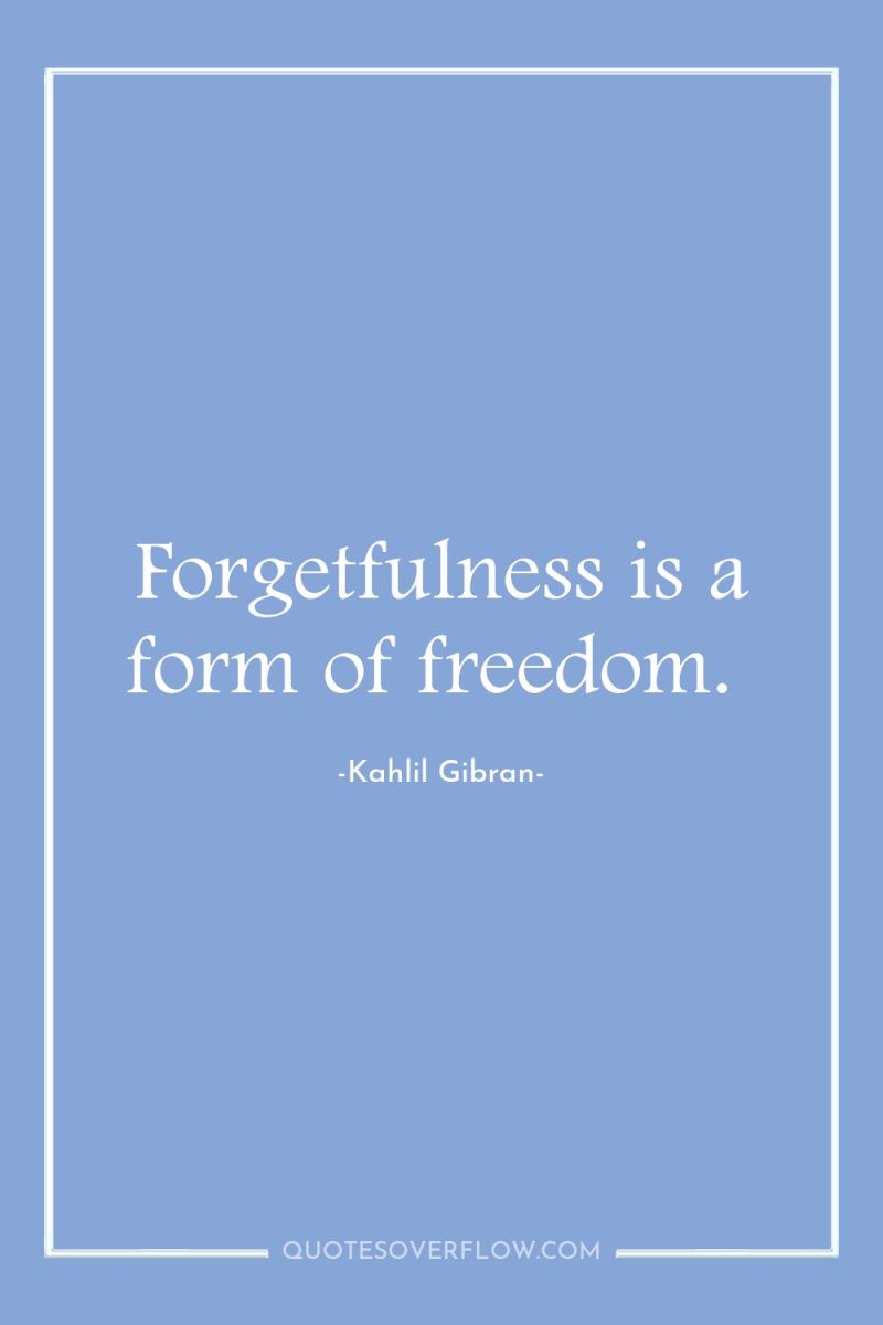 Forgetfulness is a form of freedom. 