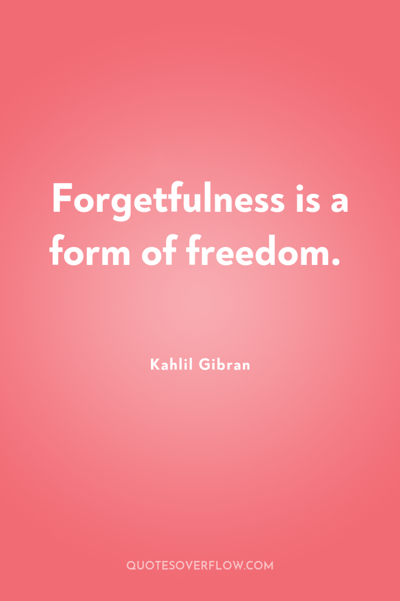 Forgetfulness is a form of freedom. 