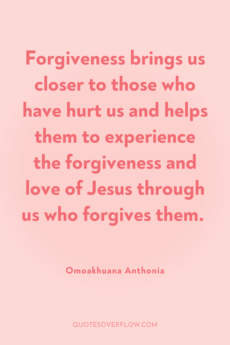Forgiveness brings us closer to those who have hurt us...