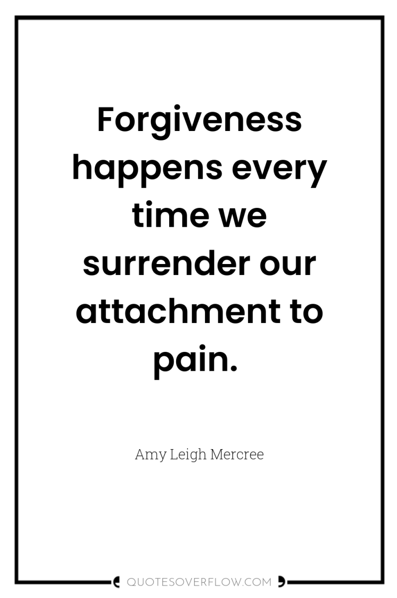 Forgiveness happens every time we surrender our attachment to pain. 