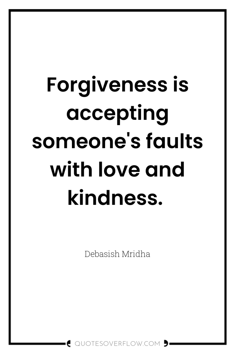 Forgiveness is accepting someone's faults with love and kindness. 