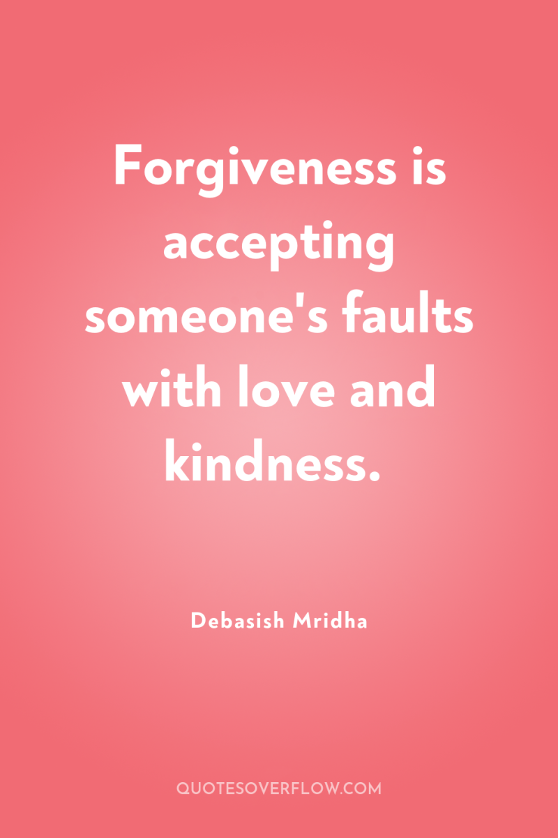 Forgiveness is accepting someone's faults with love and kindness. 