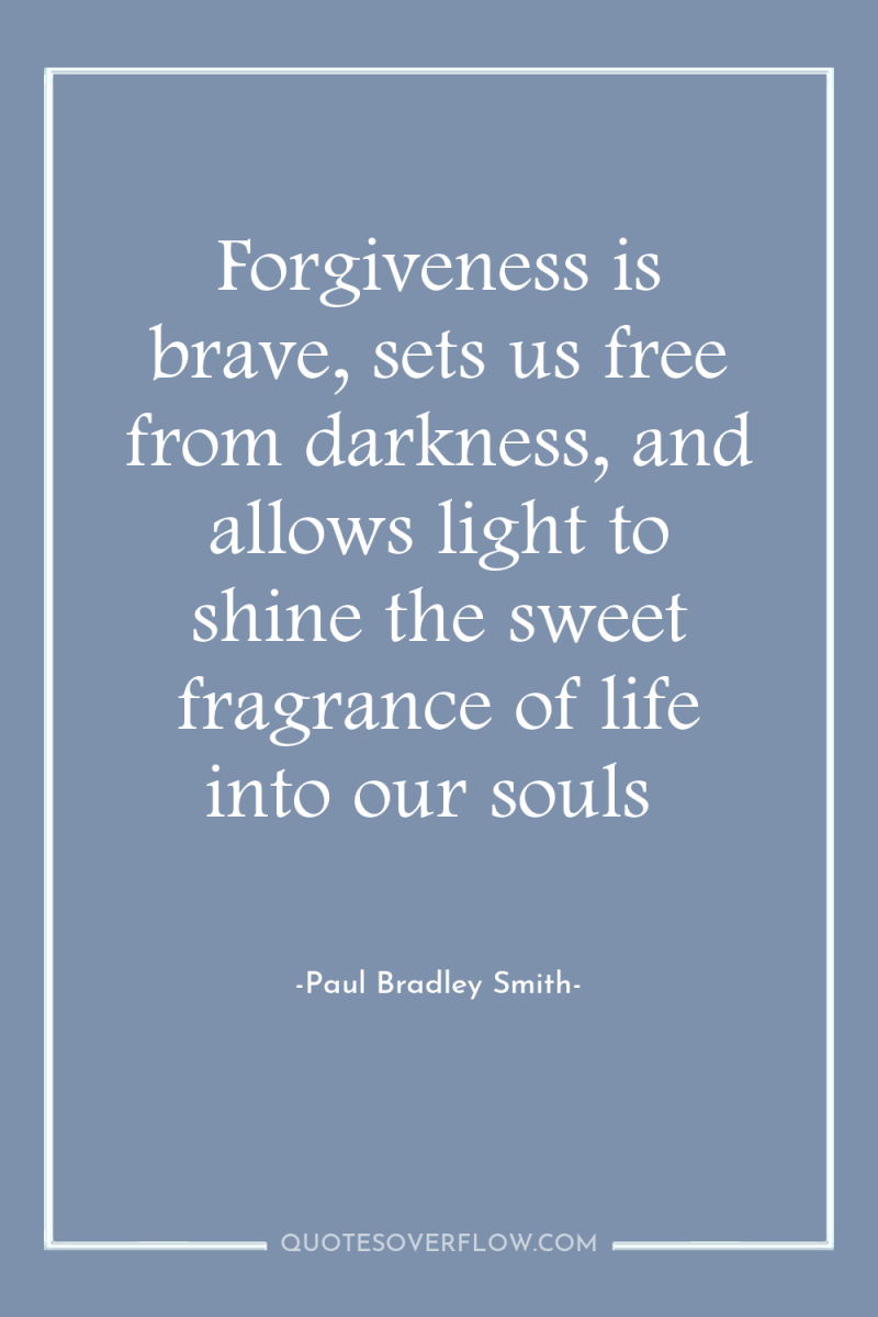 Forgiveness is brave, sets us free from darkness, and allows...